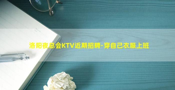 洛阳夜总会KTV近期招聘-穿自己衣服上班
